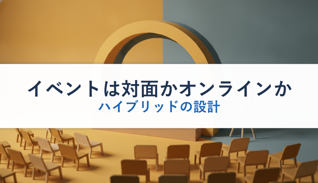 イベントは対面かオンラインか｜ハイブリッドの設計