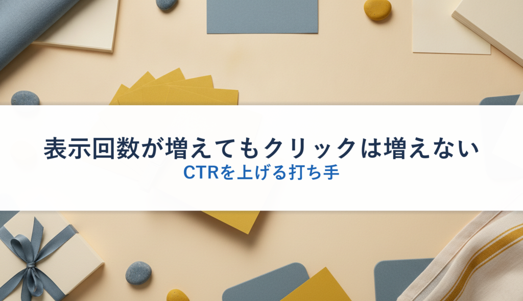 表示回数が増えてもクリックは増えない｜CTRを上げる打ち手
