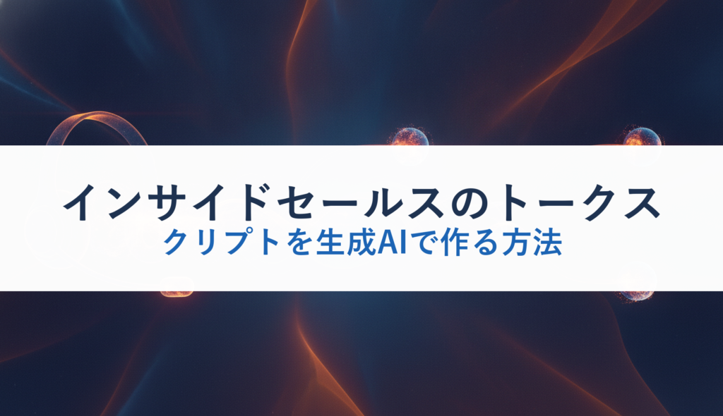 インサイドセールスのトークスクリプトを生成AIで作る方法