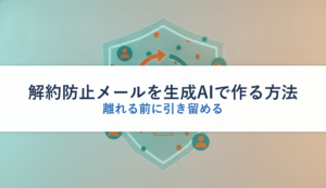 解約防止メールを生成AIで作る方法｜離れる前に引き留める