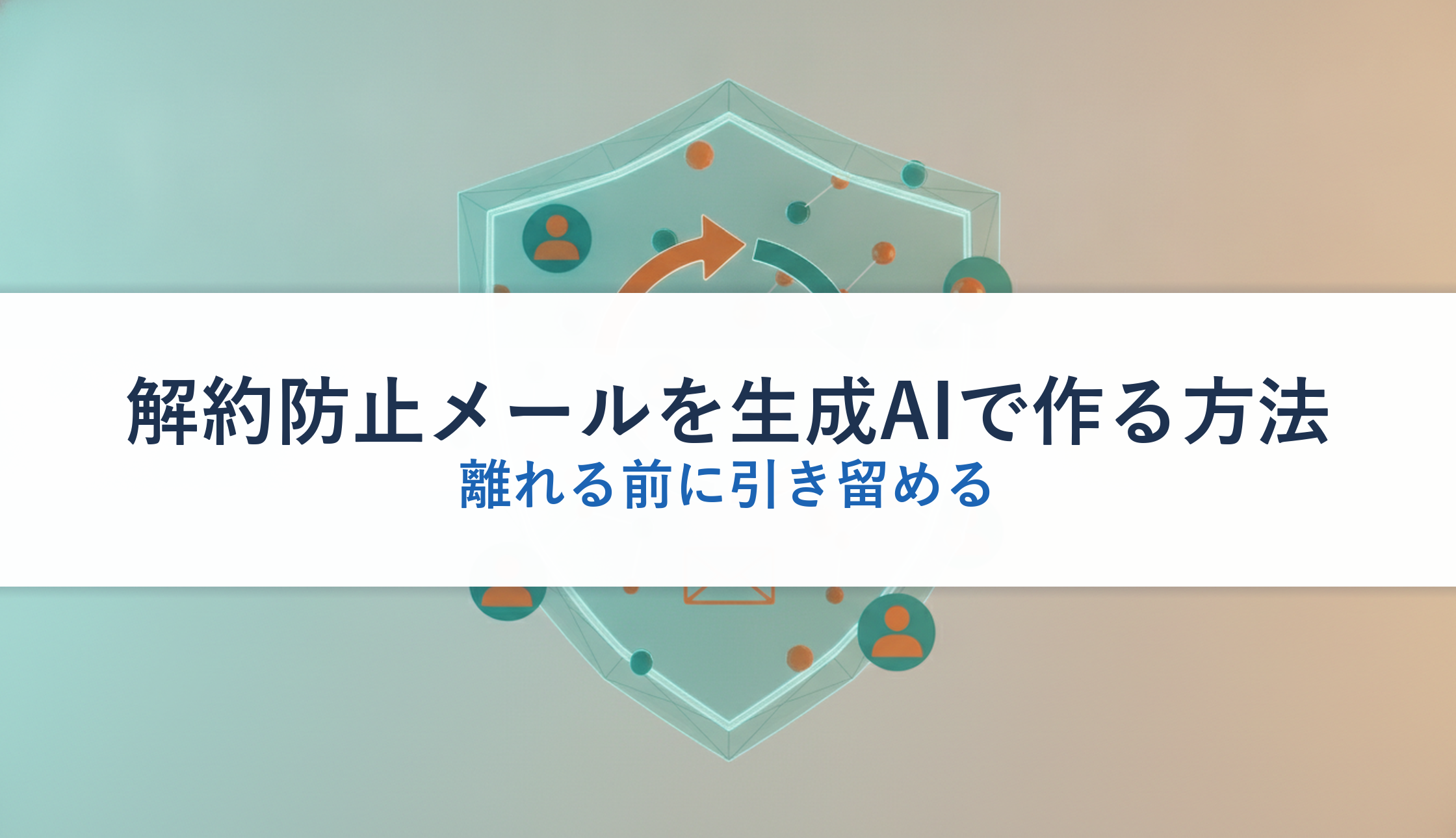 解約防止メールを生成AIで作る方法｜離れる前に引き留める