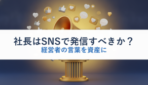 社長はSNSで発信すべきか？｜経営者の言葉を資産に