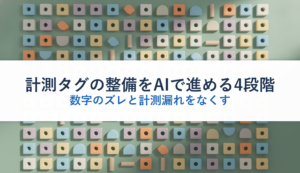 計測タグの整備をAIで進める4段階｜数字のズレと計測漏れをなくす