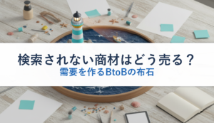 検索されない商材はどう売る？｜需要を作るBtoBの布石
