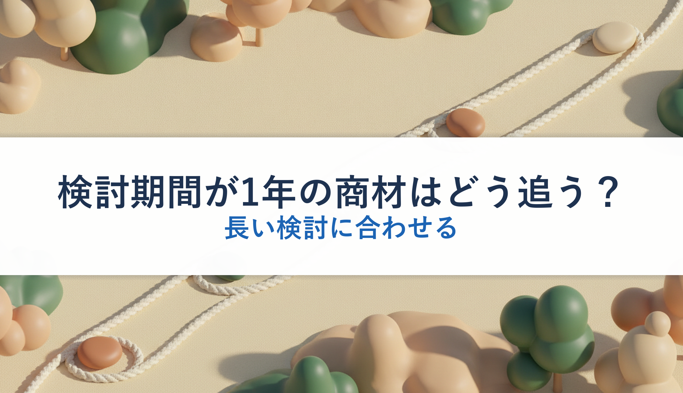 検討期間が1年の商材はどう追う？｜長い検討に合わせる