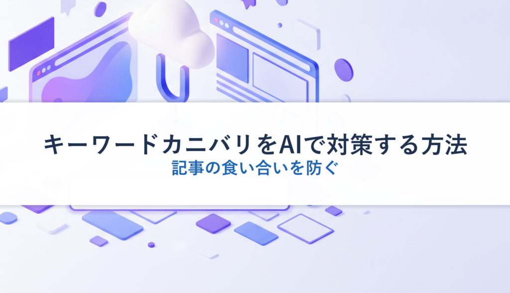 キーワードカニバリをAIで対策する方法｜記事の食い合いを防ぐ