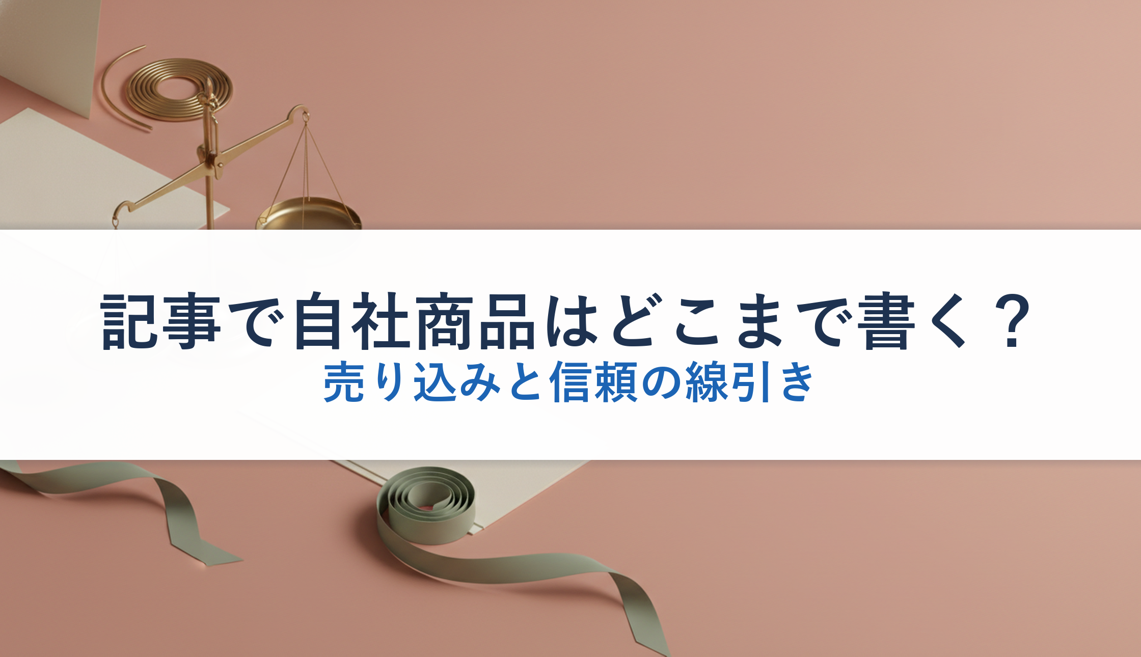 記事で自社商品はどこまで書く？｜売り込みと信頼の線引き
