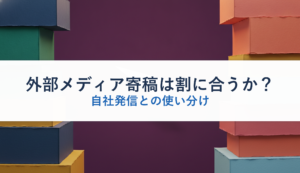 外部メディア寄稿は割に合うか？｜自社発信との使い分け
