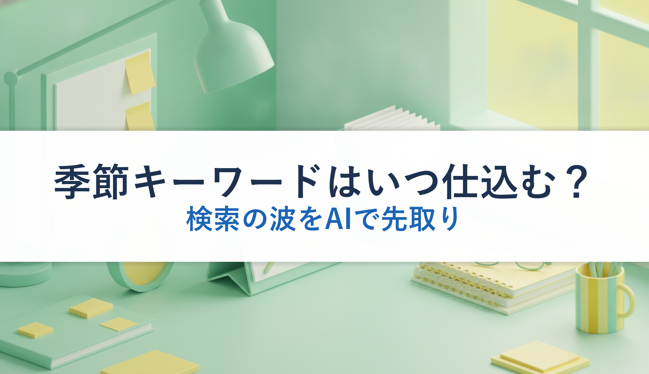季節キーワードはいつ仕込む?|検索の波をAIで先取り