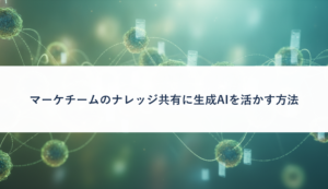 マーケチームのナレッジ共有に生成AIを活かす方法
