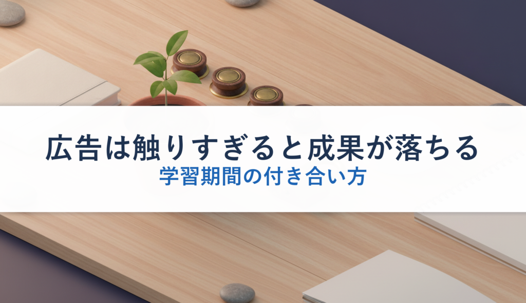 広告は触りすぎると成果が落ちる｜学習期間の付き合い方