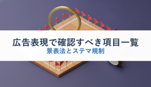 広告表現で確認すべき項目一覧｜景表法とステマ規制