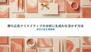 勝ち広告クリエイティブの分析に生成AIを活かす方法｜成功の型を横展開