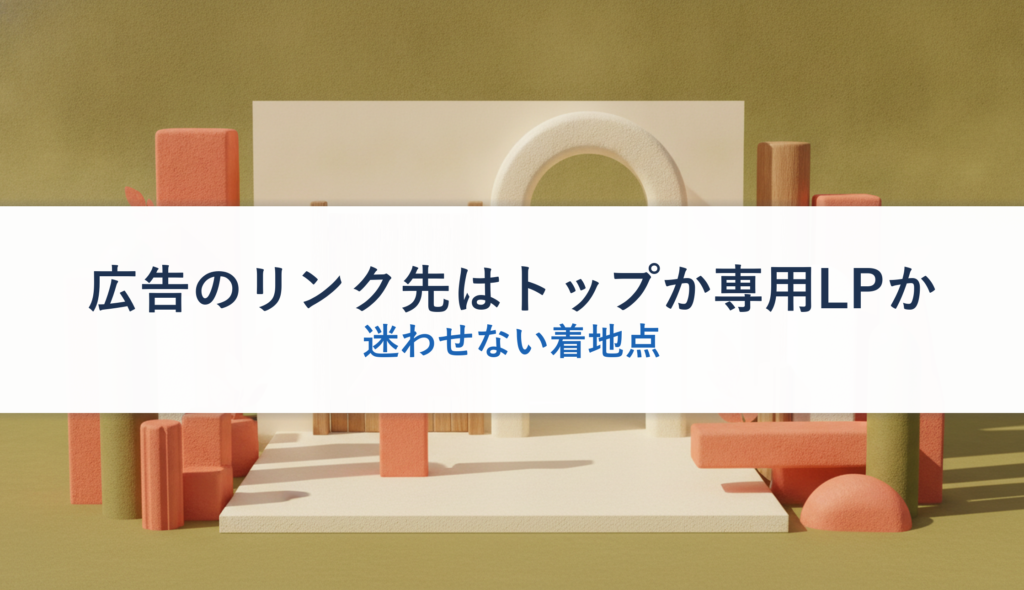 広告のリンク先はトップか専用LPか｜迷わせない着地点