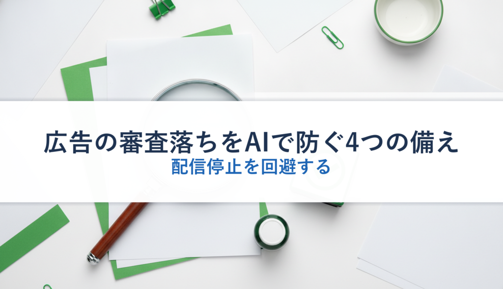 広告の審査落ちをAIで防ぐ4つの備え｜配信停止を回避する
