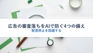 広告の審査落ちをAIで防ぐ4つの備え｜配信停止を回避する