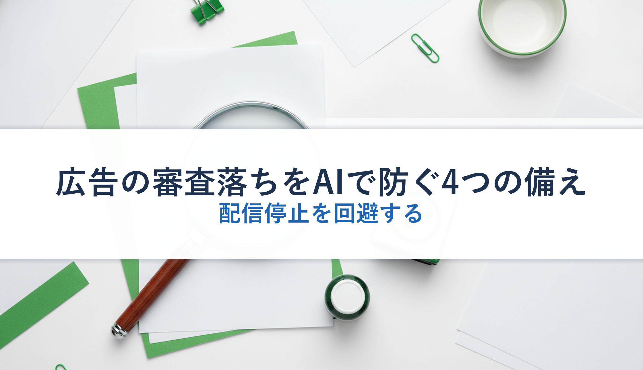 広告の審査落ちをAIで防ぐ4つの備え｜配信停止を回避する