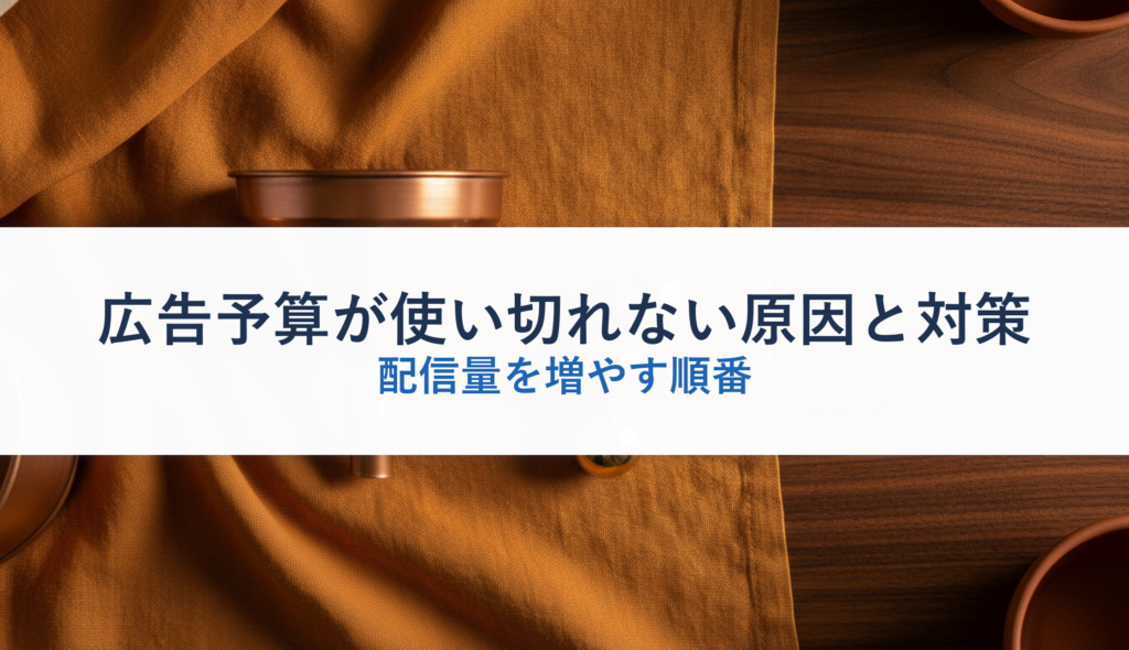 広告予算が使い切れない原因と対策｜配信量を増やす順番