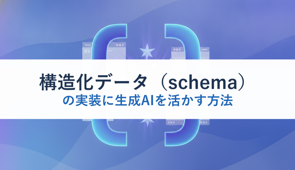 構造化データ（schema）の実装に生成AIを活かす方法