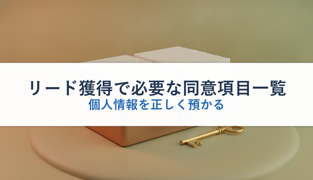 リード獲得で必要な同意項目一覧｜個人情報を正しく預かる