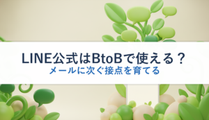 LINE公式はBtoBで使える？｜メールに次ぐ接点を育てる