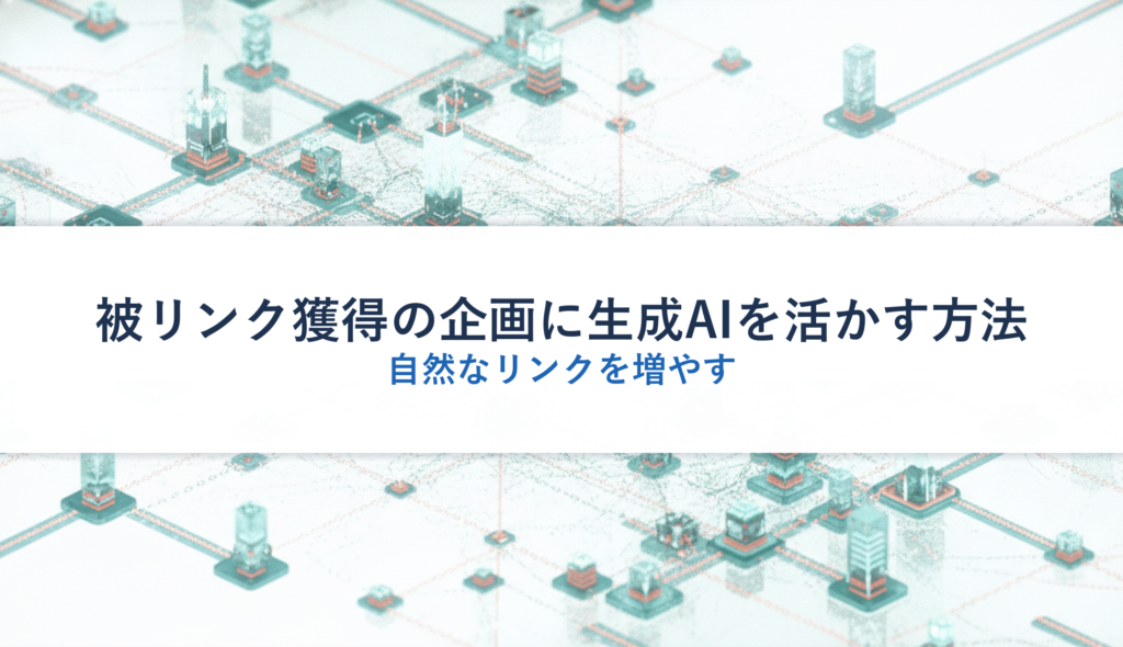被リンク獲得の企画に生成AIを活かす方法｜自然なリンクを増やす