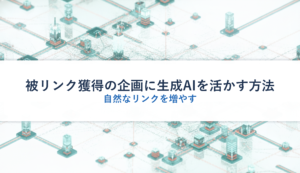 被リンク獲得の企画に生成AIを活かす方法｜自然なリンクを増やす