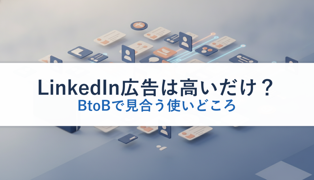 LinkedIn広告は高いだけ？｜BtoBで見合う使いどころ
