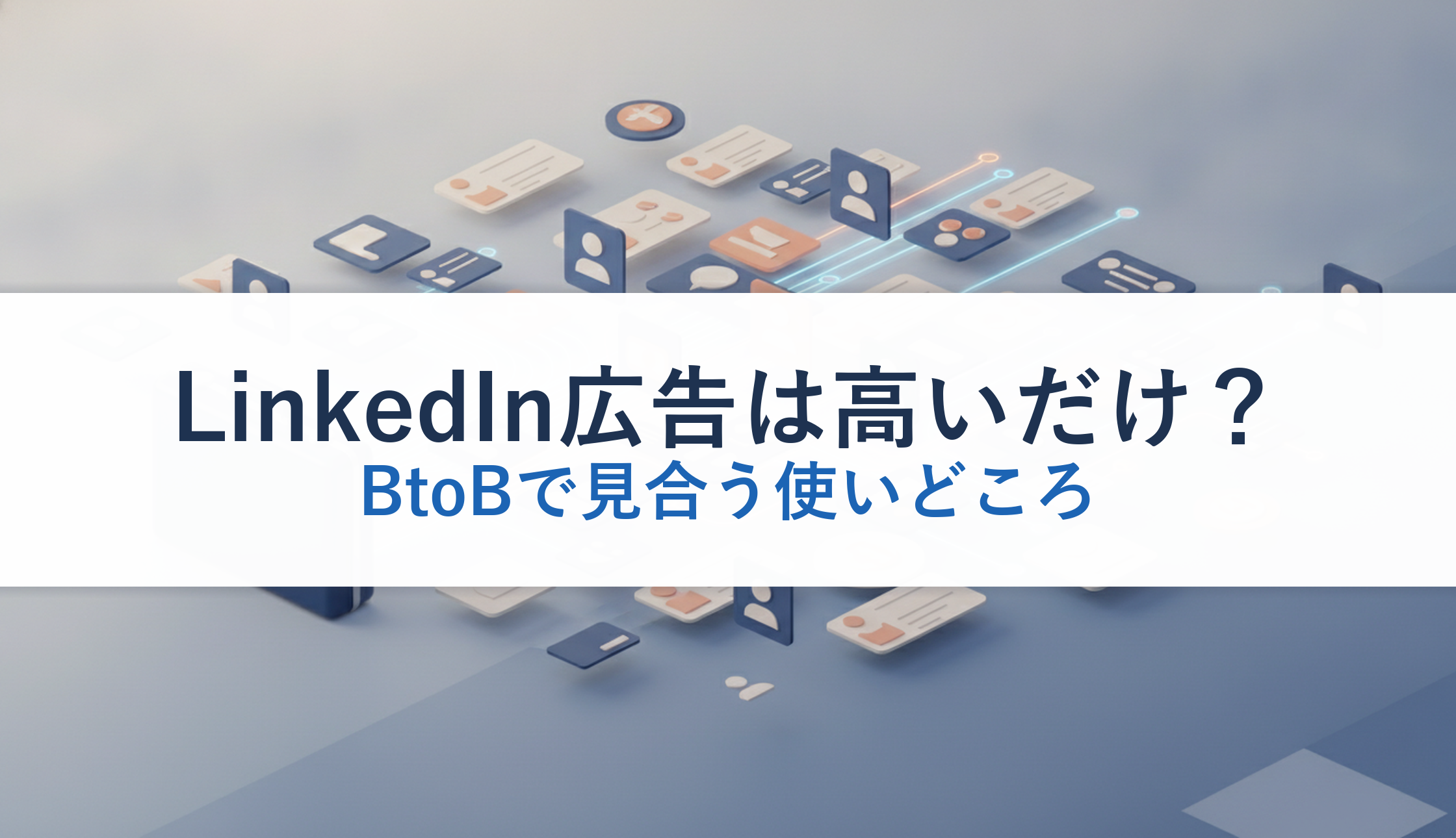 LinkedIn広告は高いだけ？｜BtoBで見合う使いどころ