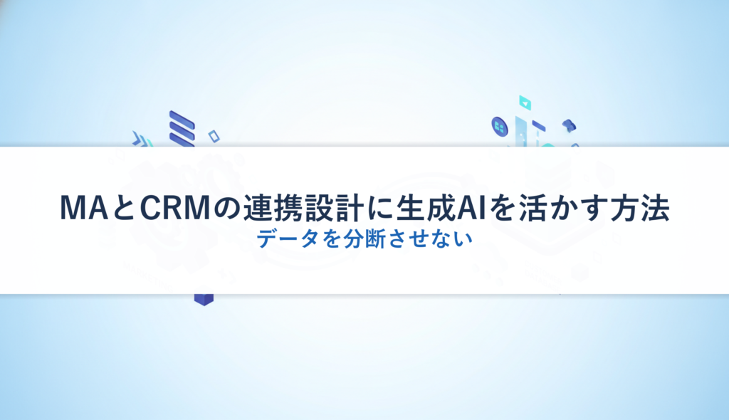MAとCRMの連携設計に生成AIを活かす方法｜データを分断させない
