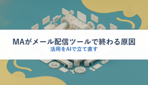 MAがメール配信ツールで終わる原因｜活用をAIで立て直す