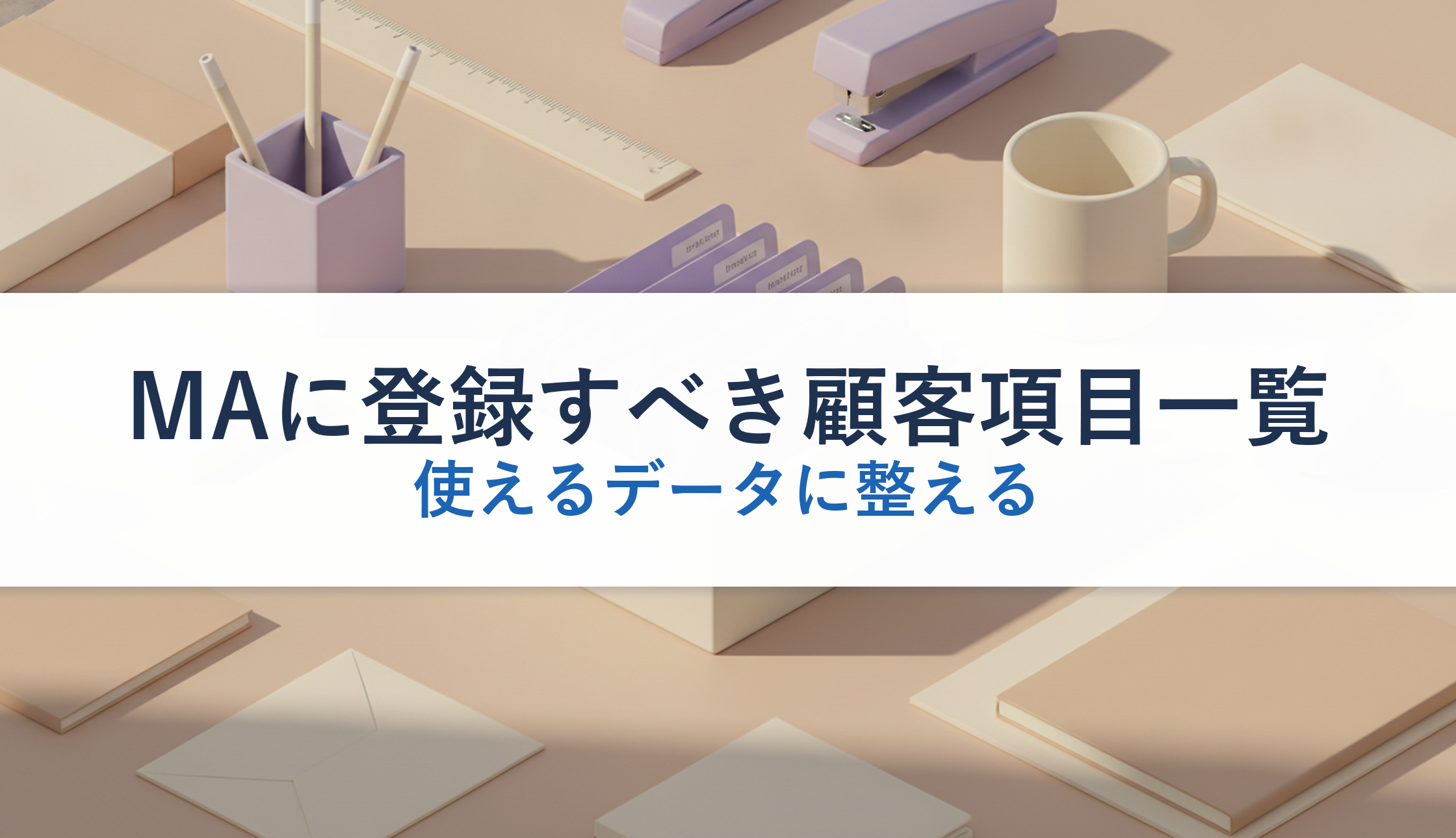 MAに登録すべき顧客項目一覧｜使えるデータに整える