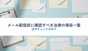 メール配信前に確認すべき法律の項目一覧｜法令チェックをAIで