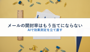 メールの開封率はもう当てにならない｜AIで効果測定を立て直す