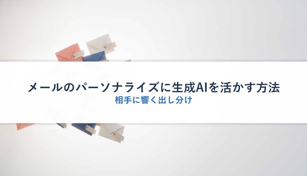 メールのパーソナライズに生成AIを活かす方法｜相手に響く出し分け