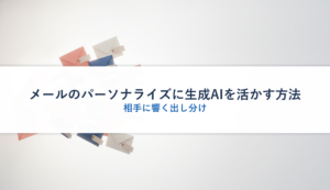 メールのパーソナライズに生成AIを活かす方法｜相手に響く出し分け