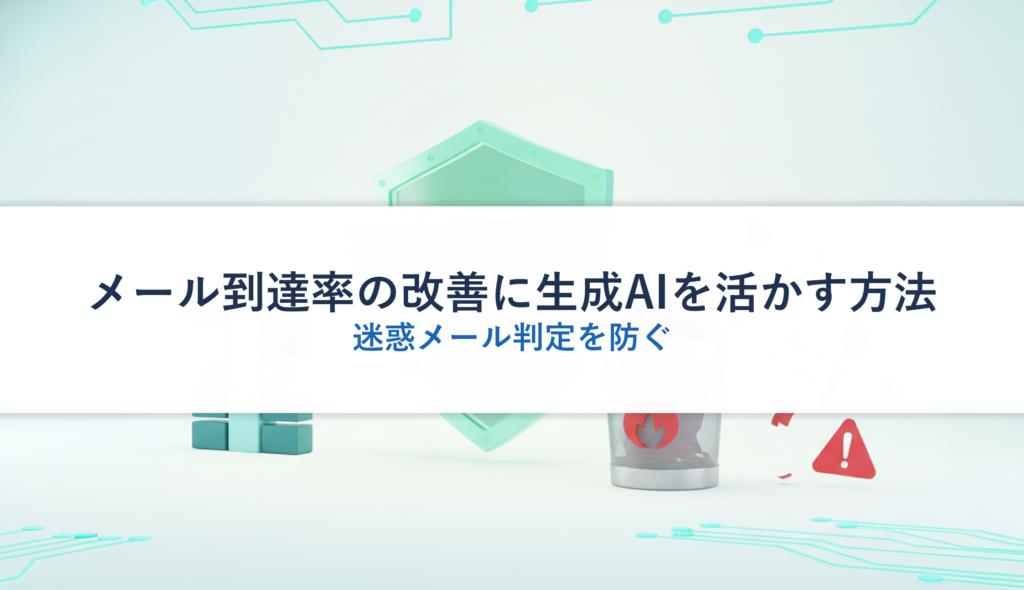 メール到達率の改善に生成AIを活かす方法｜迷惑メール判定を防ぐ