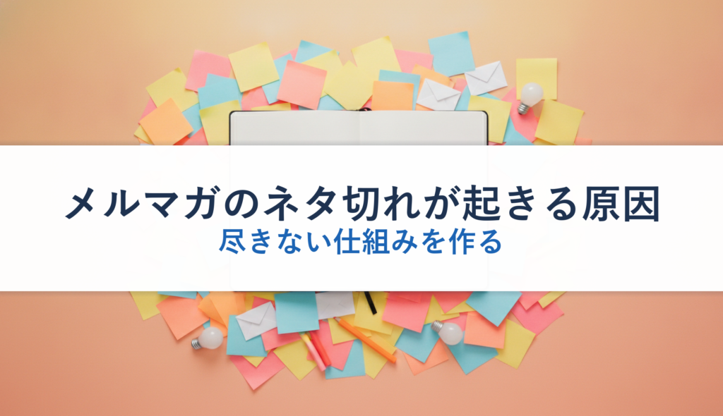 メルマガのネタ切れが起きる原因｜尽きない仕組みを作る