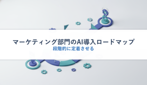 マーケティング部門のAI導入ロードマップ｜段階的に定着させる
