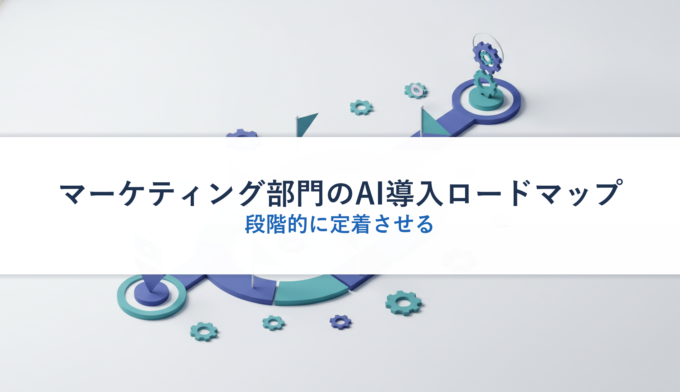 マーケティング部門のAI導入ロードマップ｜段階的に定着させる