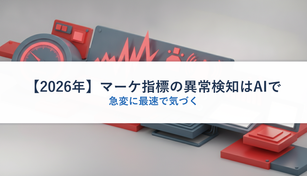 【2026年】マーケ指標の異常検知はAIで｜急変に最速で気づく