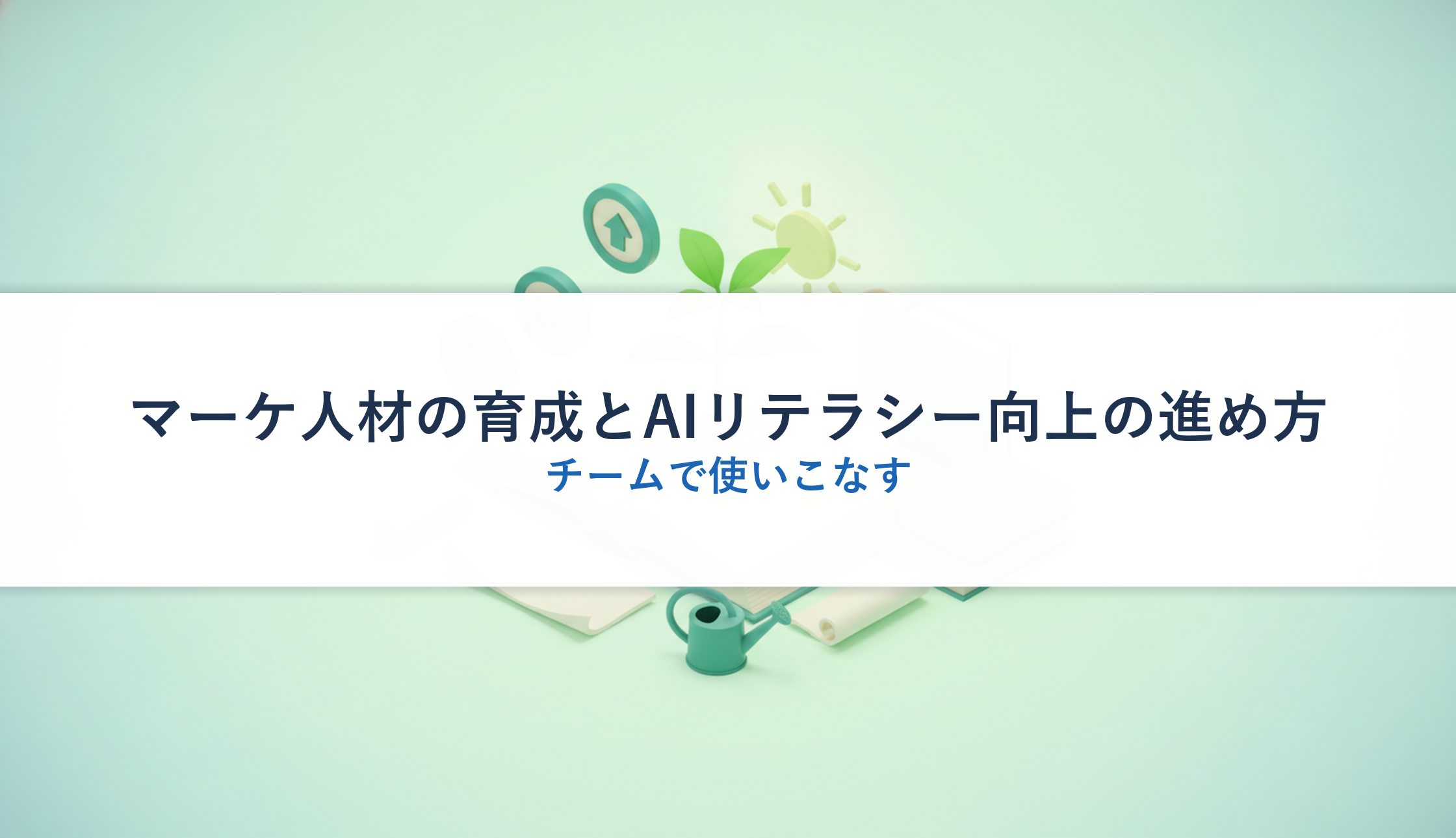 マーケ人材の育成とAIリテラシー向上の進め方｜チームで使いこなす