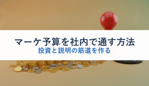 マーケ予算を社内で通す方法｜投資と説明の筋道を作る