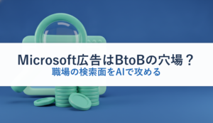 Microsoft広告はBtoBの穴場？｜職場の検索面をAIで攻める