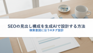 SEOの見出し構成を生成AIで設計する方法｜検索意図に沿うHタグ設計