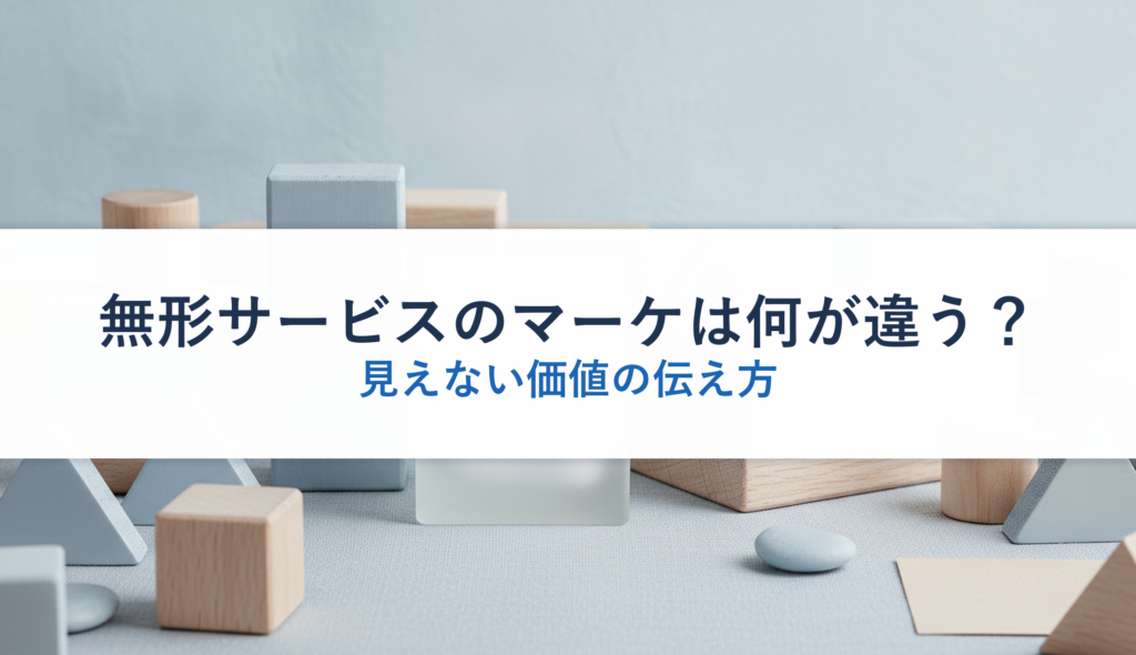 無形サービスのマーケは何が違う？｜見えない価値の伝え方