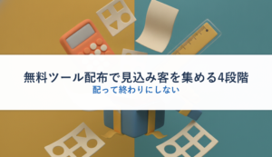 無料ツール配布で見込み客を集める4段階｜配って終わりにしない