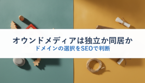オウンドメディアは独立か同居か｜ドメインの選択をSEOで判断