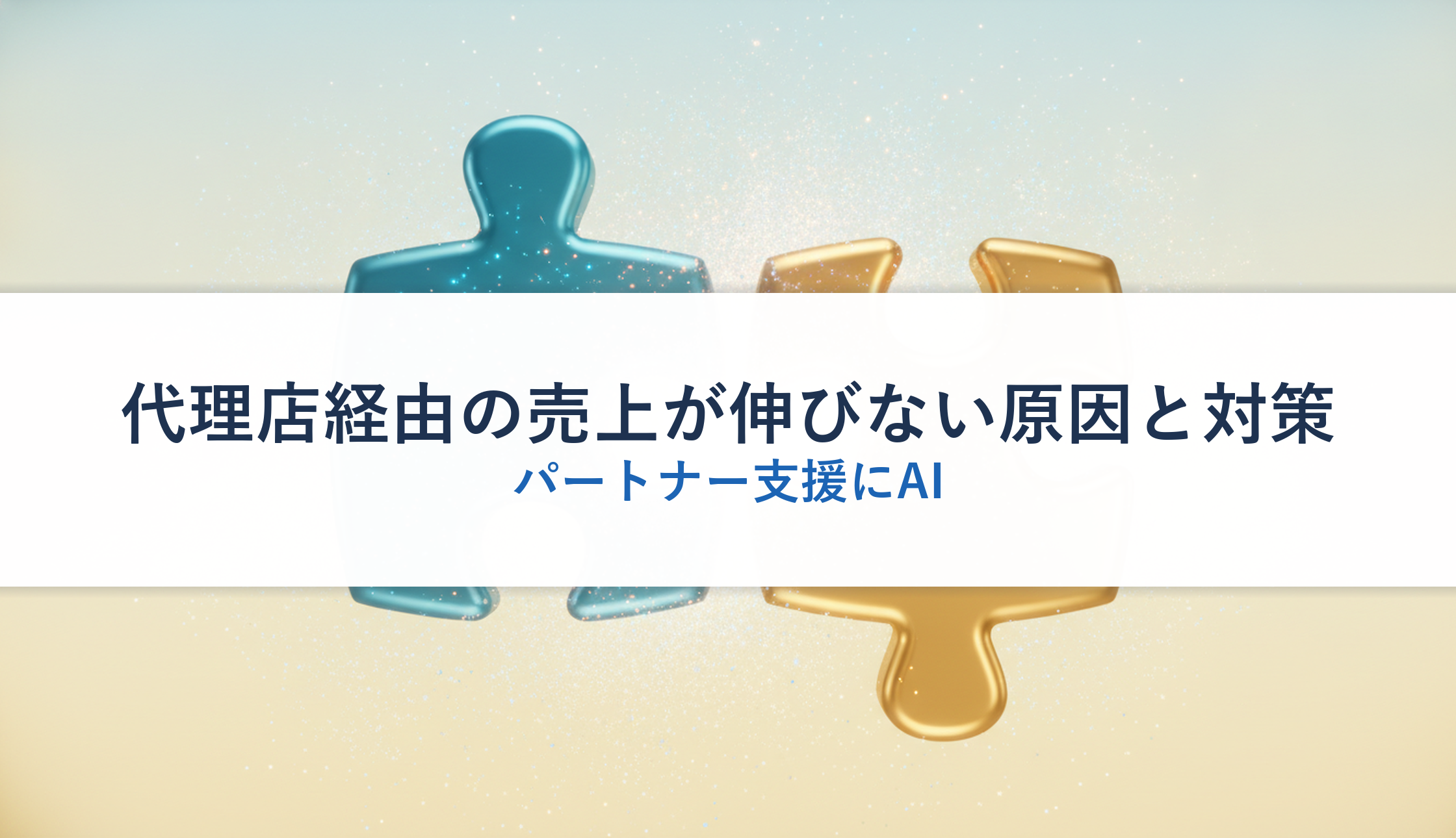 代理店経由の売上が伸びない原因と対策｜パートナー支援にAI