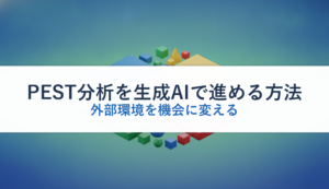 PEST分析を生成AIで進める方法｜外部環境を機会に変える